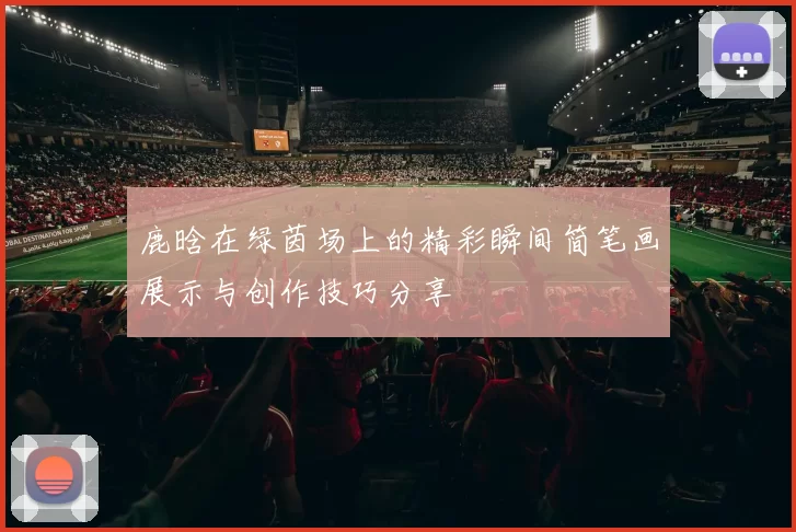 鹿晗在绿茵场上的精彩瞬间简笔画展示与创作技巧分享